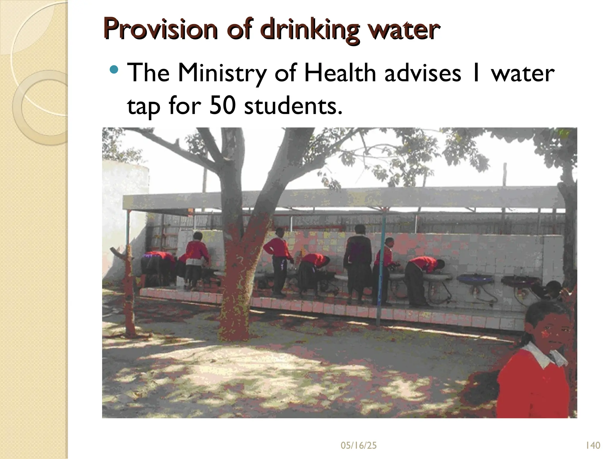 Provision of drinking water
Provision of drinking water
 The Ministry of Health advises 1 water
tap for 50 students.
05/16/25 140
 