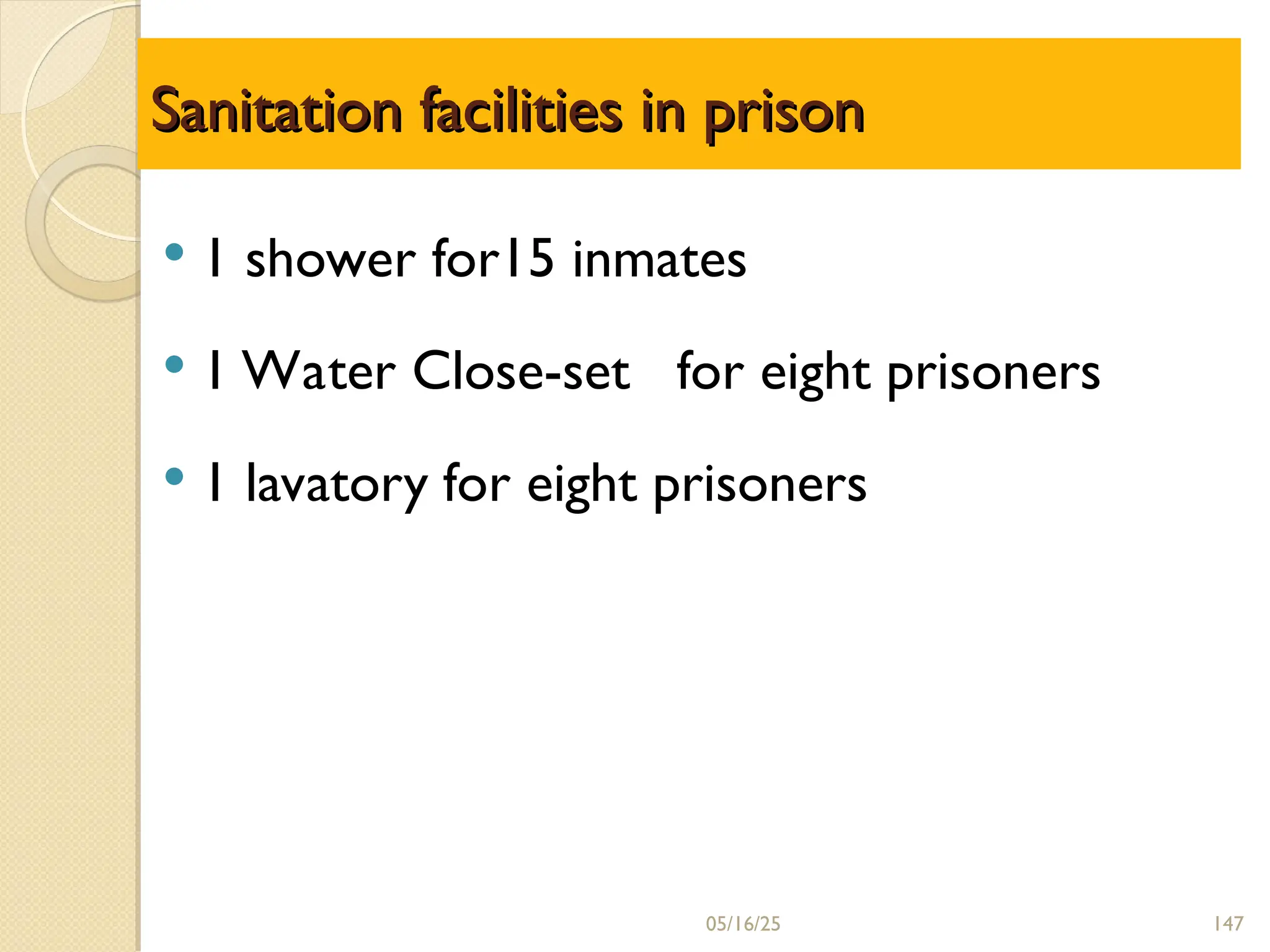 Sanitation facilities in prison
Sanitation facilities in prison
 1 shower for15 inmates
 1 Water Close-set for eight prisoners
 1 lavatory for eight prisoners
05/16/25 147
 