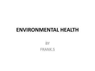 ENVIRONMENTAL HEALTH
BY
FRANK.S
 