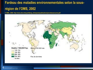 Fardeau des maladies environnementales selon la sous-
région de l’OMS, 2002
© OMS,, 2006. http://www.who.int/quantifying_ehimpacts/publications/prevdisexecsume.pdf
Morts / 100 000 hab.
Pas de données
 