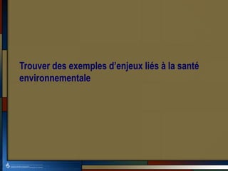 Trouver des exemples d’enjeux liés à la santé
environnementale
 