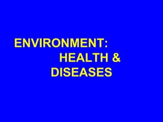 ENVIRONMENT:
HEALTH &
DISEASES
 