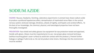 SODIUM AZIDE
HAZARD- Nausea, Headache, Vomiting, Laboratory experiments in animals have shown sodium azide
to produce a pr...
