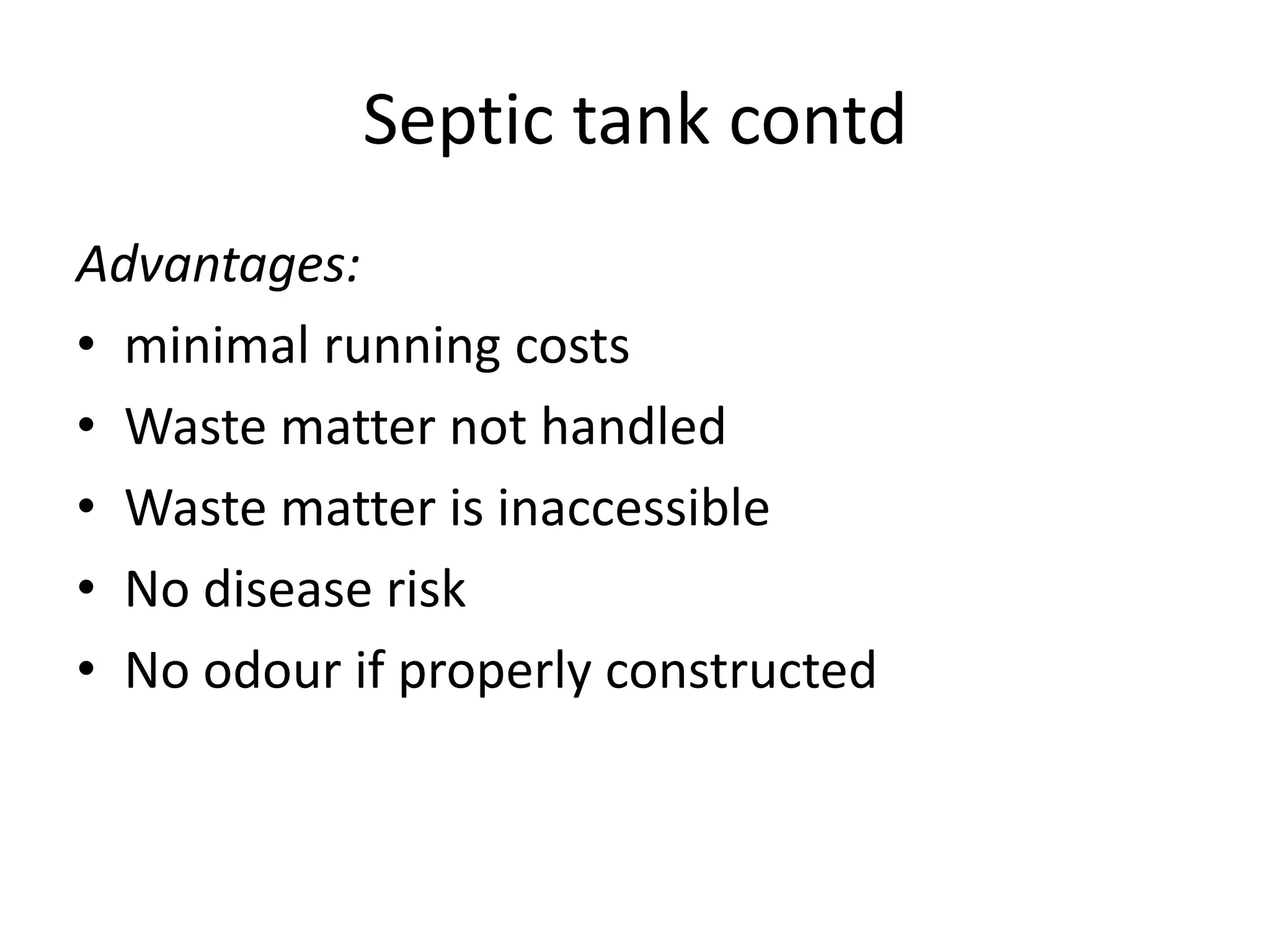 Septic tank contd
Advantages:
• minimal running costs
• Waste matter not handled
• Waste matter is inaccessible
• No disease risk
• No odour if properly constructed
 