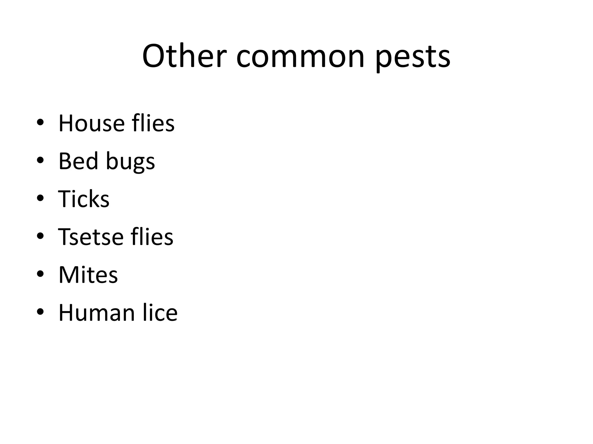 Other common pests
• House flies
• Bed bugs
• Ticks
• Tsetse flies
• Mites
• Human lice
 