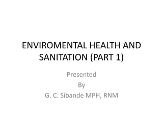 ENVIROMENTAL HEALTH AND
SANITATION (PART 1)
Presented
By
G. C. Sibande MPH, RNM
 