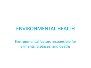 ENVIRONMENTAL HEALTH
Environmental factors responsible for
ailments, diseases, and deaths
 