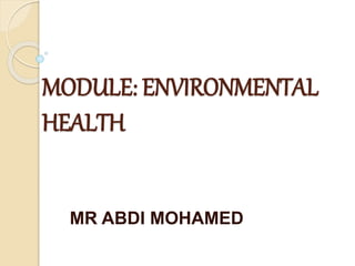 MODULE: ENVIRONMENTAL
HEALTH
MR ABDI MOHAMED
 