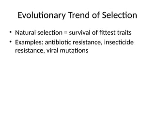 Evolutionary Trend of Selection
• Natural selection = survival of fittest traits
• Examples: antibiotic resistance, insecticide
resistance, viral mutations
 