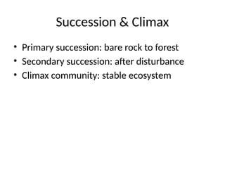 Succession & Climax
• Primary succession: bare rock to forest
• Secondary succession: after disturbance
• Climax community: stable ecosystem
 