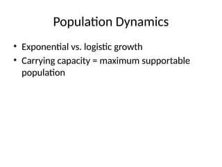Population Dynamics
• Exponential vs. logistic growth
• Carrying capacity = maximum supportable
population
 