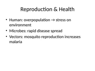 Reproduction & Health
• Human: overpopulation → stress on
environment
• Microbes: rapid disease spread
• Vectors: mosquito reproduction increases
malaria
 