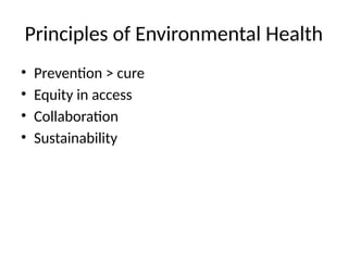 Principles of Environmental Health
• Prevention > cure
• Equity in access
• Collaboration
• Sustainability
 