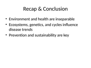 Recap & Conclusion
• Environment and health are inseparable
• Ecosystems, genetics, and cycles influence
disease trends
• Prevention and sustainability are key
 