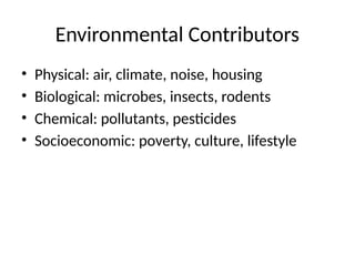Environmental Contributors
• Physical: air, climate, noise, housing
• Biological: microbes, insects, rodents
• Chemical: pollutants, pesticides
• Socioeconomic: poverty, culture, lifestyle
 
