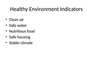 Healthy Environment Indicators
• Clean air
• Safe water
• Nutritious food
• Safe housing
• Stable climate
 