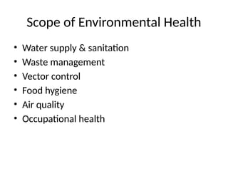 Scope of Environmental Health
• Water supply & sanitation
• Waste management
• Vector control
• Food hygiene
• Air quality
• Occupational health
 