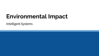 Environmental Impact
Intelligent Systems
 