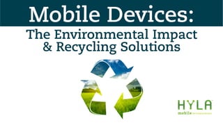The Environmental Impact
& Recycling Solutions
Mobile Devices:
 
