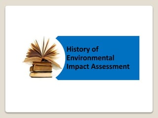 History of
Environmental
Impact Assessment
 