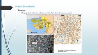 Project Description
• Location-
• The project site is located in Bodakdev, City West, Dist. Ahmedabad, Gujarat.
 