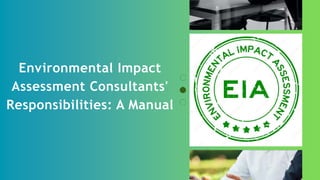 Environmental Impact
Assessment Consultants'
Responsibilities: A Manual
 