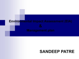 Environmental Impact Assessment (EIA)
&
Management plan
SANDEEP PATRE
 