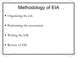 Methodology of EIA
 Organizing the job

 Performing the assessment

 Writing the EIS

 Review of EIS
 
