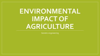 ENVIRONMENTAL
IMPACT OF
AGRICULTURE
Genetic engineering
 