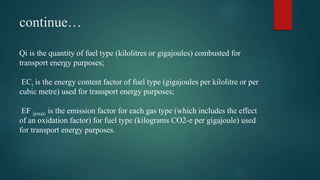 continue…
Qi is the quantity of fuel type (kilolitres or gigajoules) combusted for
transport energy purposes;
ECi is the e...