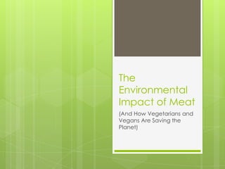 The
Environmental
Impact of Meat
(And How Vegetarians and
Vegans Are Saving the
Planet)
 