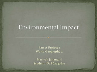 Part A Project 1
World Geography 2
Mariyah Jahangiri
Student ID: B62232671
 
