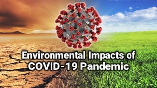 Environmental Impacts of
COVID-19 Pandemic
 