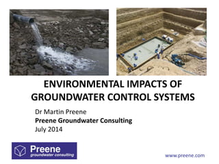 www.preene.com
ENVIRONMENTAL IMPACTS OF
GROUNDWATER CONTROL SYSTEMS
Dr Martin Preene
Preene Groundwater Consulting
July 2014
 