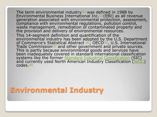 Environmental Industry
 The term environmental industry[1] was defined in 1988 by
Environmental Business International In...