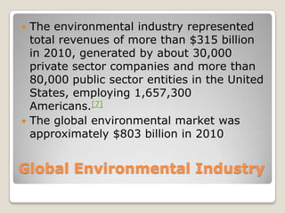 Global Environmental Industry
 The environmental industry represented
total revenues of more than $315 billion
in 2010, g...