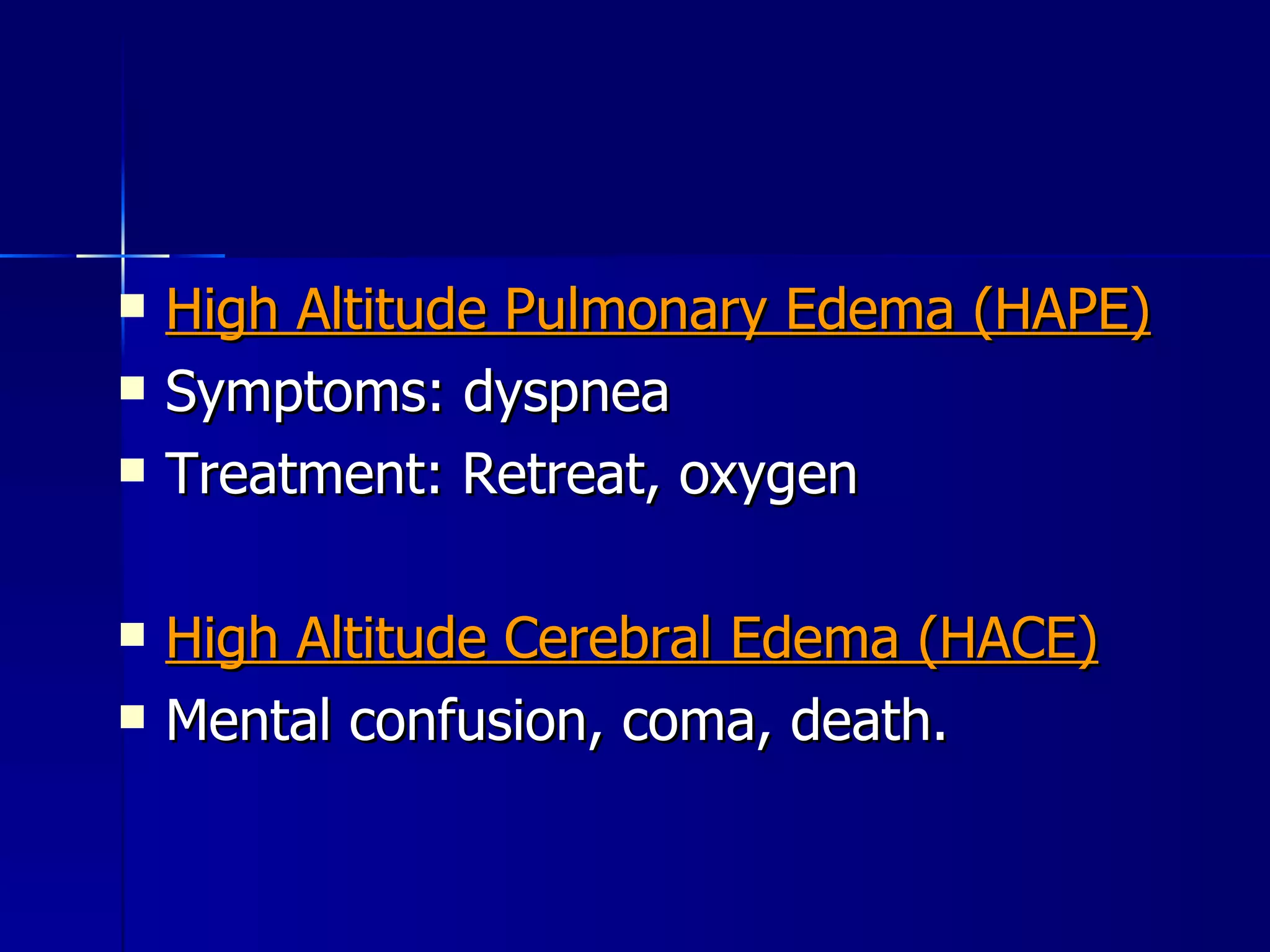 High Altitude Pulmonary Edema (HAPE) Symptoms: dyspnea Treatment: Retreat, oxygen High Altitude Cerebral Edema (HACE) Mental confusion, coma, death. 