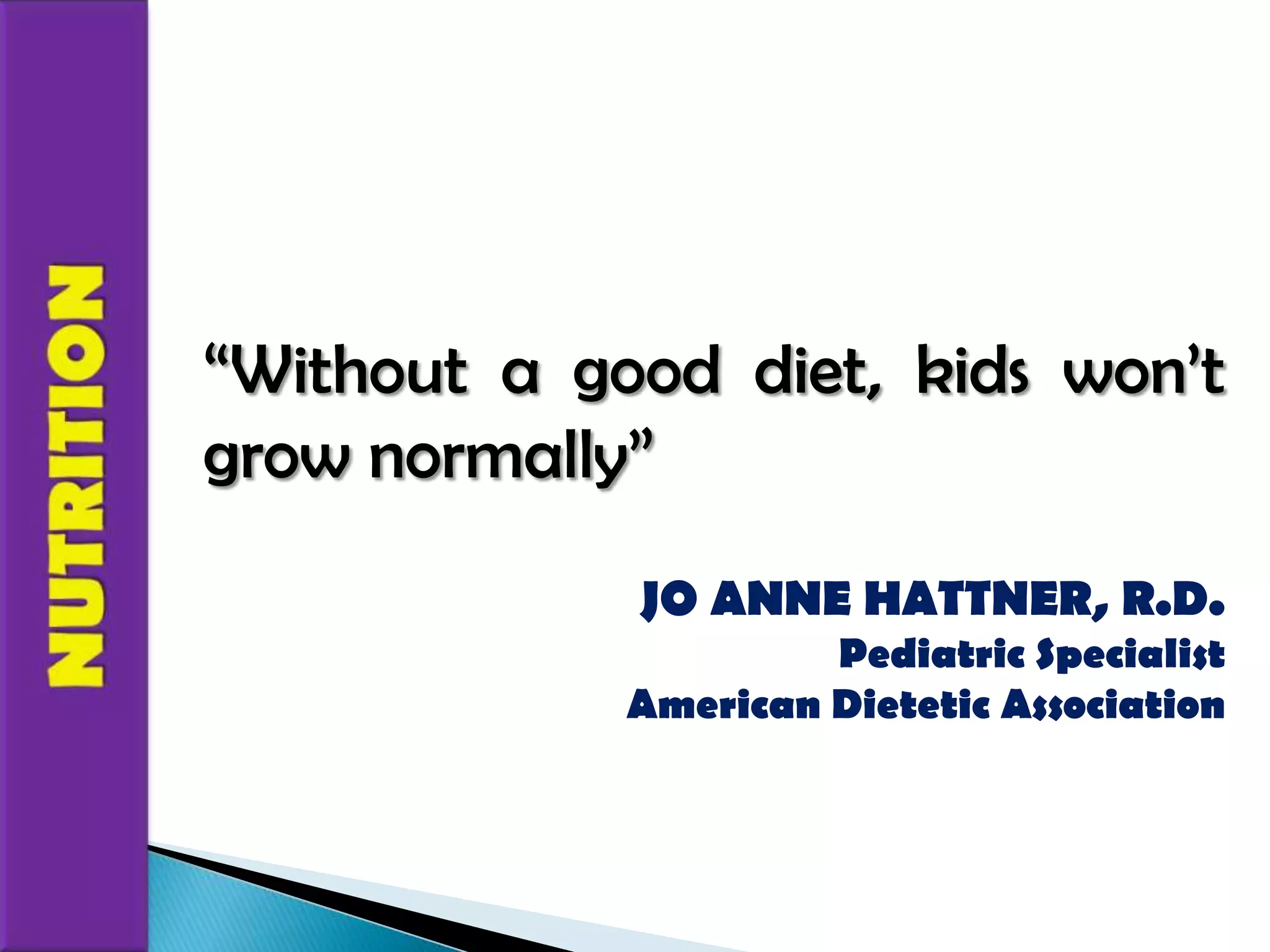 “Without a good diet, kids won’t grow normally”NUTRITIONJO ANNE HATTNER, R.D.Pediatric SpecialistAmerican Dietetic Association