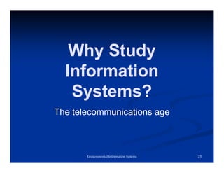 Why Study
Information
Systems?
The telecommunications age
Environmental Information Systems 25
 