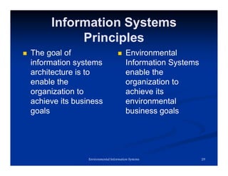 Information Systems
Principles
 The goal of
information systems
architecture is to
enable the
organization to
achieve its business
goals
 Environmental
Information Systems
enable the
organization to
achieve its
environmental
business goals
29
Environmental Information Systems
 