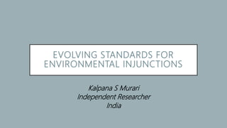 EVOLVING STANDARDS FOR
ENVIRONMENTAL INJUNCTIONS
Kalpana S Murari
Independent Researcher
India
 