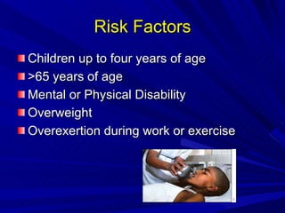 Risk Factors Children up to four years of age  >65 years of age  Mental or Physical Disability Overweight  Overexertion during work or exercise  