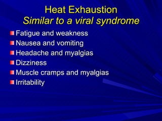 Heat Exhaustion Similar to a viral syndrome Fatigue and weakness Nausea and vomiting Headache and myalgias Dizziness Muscle cramps and myalgias Irritability 