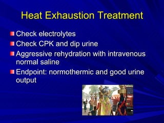 Heat Exhaustion Treatment Check electrolytes Check CPK and dip urine Aggressive rehydration with intravenous normal saline Endpoint: normothermic and good urine output 
