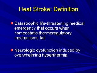 Heat Stroke: Definition Catastrophic life-threatening medical emergency that occurs when homeostatic thermoregulatory mechanisms fail Neurologic dysfunction induced by overwhelming hyperthermia 