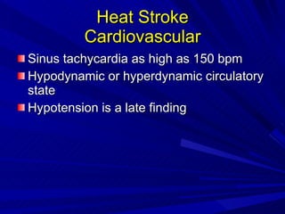 Heat Stroke Cardiovascular Sinus tachycardia as high as 150 bpm Hypodynamic or hyperdynamic circulatory state Hypotension is a late finding  