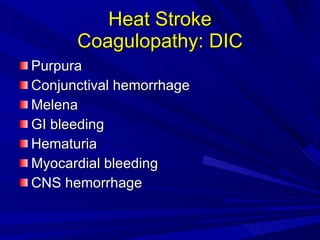 Heat Stroke Coagulopathy: DIC Purpura Conjunctival hemorrhage Melena GI bleeding Hematuria Myocardial bleeding CNS hemorrhage 