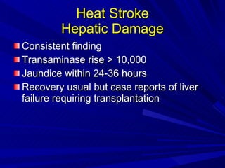 Heat Stroke Hepatic Damage Consistent finding Transaminase rise > 10,000 Jaundice within 24-36 hours Recovery usual but case reports of liver failure requiring transplantation 