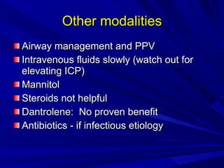 Other modalities Airway management and PPV Intravenous fluids slowly (watch out for elevating ICP) Mannitol Steroids not helpful Dantrolene:  No proven benefit Antibiotics - if infectious etiology 