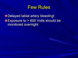 Few Rules Delayed labial artery bleeding! Exposure to > 600 Volts should be monitored overnight 